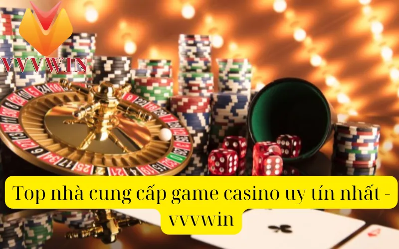 Top nhà cung cấp game casino uy tín nhất - vvvwin